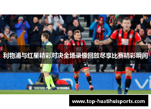 利物浦与红星精彩对决全场录像回放尽享比赛精彩瞬间