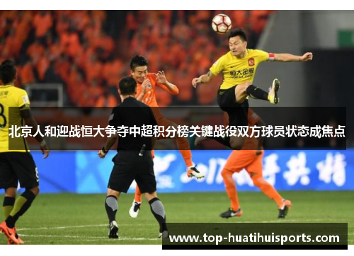 北京人和迎战恒大争夺中超积分榜关键战役双方球员状态成焦点