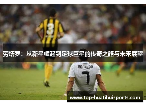 劳塔罗：从新星崛起到足球巨星的传奇之路与未来展望