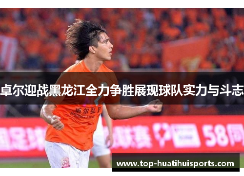 卓尔迎战黑龙江全力争胜展现球队实力与斗志