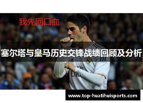 塞尔塔与皇马历史交锋战绩回顾及分析