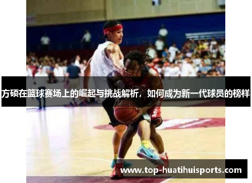 方硕在篮球赛场上的崛起与挑战解析，如何成为新一代球员的榜样