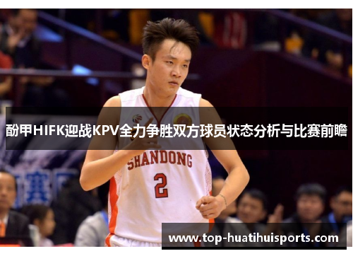 酚甲HIFK迎战KPV全力争胜双方球员状态分析与比赛前瞻