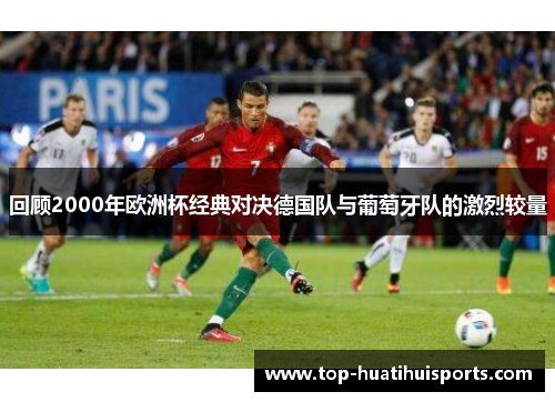 回顾2000年欧洲杯经典对决德国队与葡萄牙队的激烈较量