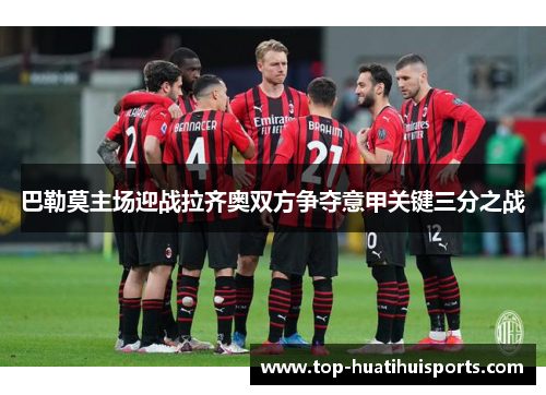 巴勒莫主场迎战拉齐奥双方争夺意甲关键三分之战