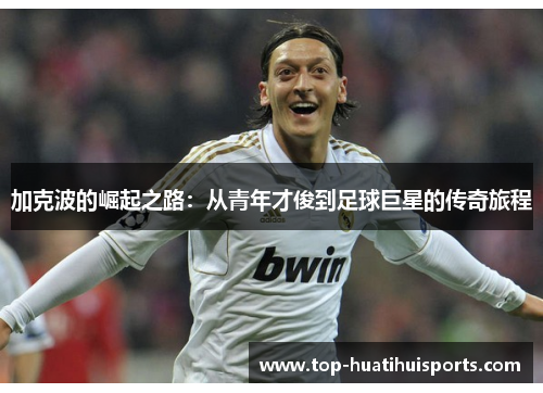 加克波的崛起之路：从青年才俊到足球巨星的传奇旅程