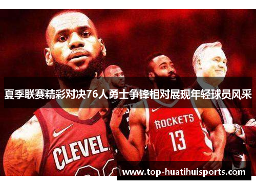 夏季联赛精彩对决76人勇士争锋相对展现年轻球员风采